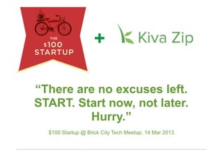 +

“There are no excuses left.
START. Start now, not later.
         Hurry.”
  $100 Startup @ Brick City Tech Meetup, 14 Mar 2013
                                                       1
 