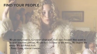 12
FIND YOUR PEOPLE
We are not groupies. Groupies sleep with rock stars because they want to
be near someone famous. We ar...
