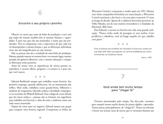 Wisconsin Central e começaram a vender ações em 1991. Mesmo 
com várias companhias ferroviárias em maus lençóis, a Wisconsin 
Central continuou a dar lucro e viu suas ações crescerem 15 vezes 
ao longo da década. Apesar de a indústria ferroviária pertencer ao 
Velho Mundo, um de seus maiores investidores é o fundador da 
Microsoft, Bill Gates. 
Para Edward, o sucesso na ferrovia tem sido uma grande reali-zação. 
“Nunca tenha medo de perseguir os seus sonhos. Com 
prudência e sabedoria, você irá longe naquilo em que trabalha 
com gosto.” 
Z Z Z 
Entre as pessoas que acreditam ter fracassado na busca por sucesso em 
suas vidas, 64% dizem que seguiram um caminho estabelecido por outros, 
contrariando sua tendência natural. 
21 
ARNOLD, 1995 
7 
Você ainda tem muito tempo 
para “chegar lá” 
Vivemos pressionados pelo tempo. No dia-a-dia, corremos 
para cumprir nossas tarefas dentro de prazos rígidos e apertados. 
Temos pressa, principalmente, de “chegar lá”. Vemos na televisão 
e lemos nos jornais casos de jovens que se tornaram famosos aos 
6 
Encontre o seu próprio caminho 
Observe os carros que saem da linha de produção e você verá 
que todos do mesmo modelo têm as mesmas funções e capaci-dades. 
É para isso que eles são projetados, é assim que são pro-duzidos. 
Nós os compramos com a expectativa de que cada um 
irá desempenhar a mesma função e que as diferenças individuais 
entre eles são insignificantes ou não existem. 
Mas as pessoas não são o resultado de uma linha de produção. 
Mesmo quando nascem na mesma hora e no mesmo lugar, mesmo 
quando são gêmeos idênticos, com a mesma educação e criação, 
as diferenças estão presentes. 
Antes de tentar viver as experiências de outras pessoas ou 
reproduzir o sucesso alheio, pergunte a si mesmo se é para isso 
que você nasceu. 
Z Z Z 
Edward Burkhardt sempre quis trabalhar numa ferrovia. Seu 
primeiro emprego, quando adolescente, foi na manutenção dos 
trilhos. Mais tarde, trabalhou como guarda-freios, bilheteiro e 
ajudante de maquinista. Quando acabou a faculdade, empregou-se 
no escritório da Wabash Railroad. Seus colegas de curso diziam 
que ele estava maluco – pessoas não se formam em engenharia 
para trabalhar em ferrovias e, além do mais, a indústria como um 
todo estava morrendo. 
Depois de vinte anos no negócio, Edward juntou um grupo 
para comprar uma ferrovia regional. Compraram as linhas da 
20 
 