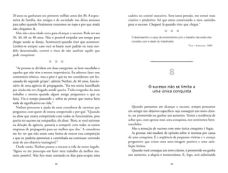 cadeira no comitê executivo. Sem tanta pressão, me tornei mais 
criativo e produtivo. Sei que estou construindo o meu caminho 
para o sucesso. Chegarei lá quando tiver que chegar.” 
Z Z Z 
O desempenho e o grau de envolvimento com o trabalho não estão rela-cionados 
com a idade do trabalhador. 
23 
TUULI E KARISALMI, 1999 
8 
O sucesso não se limita a 
uma única conquista 
Quando pensamos em alcançar o sucesso, sempre pensamos 
em atingir um objetivo específico: seja conseguir um novo clien-te, 
ser promovido ou ganhar um aumento. Temos a tendência de 
achar que, com apenas mais uma conquista, nos sentiremos bem-sucedidos. 
Mas a sensação de sucesso com uma única conquista é fugaz. 
As pessoas não mudam de opinião sobre si mesmas por causa 
de uma conquista. É a seqüência de pequenas vitórias e o avanço 
progressivo que criam uma auto-imagem positiva e uma satis-fação 
íntima. 
Quando você consegue um novo cliente, é promovido ou ganha 
um aumento, a alegria é momentânea. E, logo, será substituída 
20 anos ou ganharam seu primeiro milhão antes dos 30. A expec-tativa 
da família, dos amigos e da sociedade nos deixa ansiosos 
para saber quando finalmente estaremos no topo e por que ainda 
não chegamos lá. 
Mas não existe idade certa para alcançar o sucesso. Pode ser aos 
20, 40, 60 ou 80 anos. Não é possível estipular um tempo para 
chegar aonde se deseja. Acontecerá quando tiver que acontecer. 
Lembre-se sempre: caso você se baseie num padrão ou num mo-delo 
determinado, correrá o risco de não usufruir aquilo que 
22 
pode conquistar. 
Z Z Z 
“As pessoas se dividem em duas categorias: as bem-sucedidas e 
aquelas que não têm a menor importância. Eu adorava fazer esse 
comentário irônico, mas o pior é que eu me considerava um fra-cassado 
do segundo grupo”, admite Nathan, de 40 anos, funcio-nário 
de uma agência de propaganda. “Eu me sentia humilhado 
por ainda não ter chegado aonde queria. Tinha vergonha do meu 
trabalho e mentia quando algum amigo perguntava o que eu 
fazia. Via o tempo passando e sofria ao pensar que nunca faria 
nada de significativo na vida.” 
Nathan procurou a ajuda de uma consultora de carreiras que 
perguntou com quem ele estava competindo e por quê. “Quando 
eu disse que estava competindo com todos os funcionários, pois 
queria ter sucesso na companhia, ela disse: ‘Bem, se você estivesse 
na direção da agência, passaria a competir com todas as outras 
empresas de propaganda para ser melhor que elas.’ A consultora 
me fez ver que não existe uma forma de vencer essa competição 
e que eu poderia aproveitar a caminhada ou continuar correndo 
atrás de um objetivo inatingível.” 
Desde então, Nathan passou a encarar a vida de outro ângulo. 
“Agora eu me preocupo em fazer meu trabalho da melhor ma-neira 
possível. Não fico mais contando os dias para ocupar uma 
 