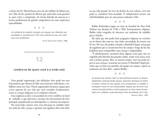 na sua vida pessoal. Se tiver de desistir de seus valores, você não 
pode se considerar bem-sucedido. É indispensável manter sua 
individualidade para ser uma pessoa realizada e feliz. 
Z Z Z 
Bobby Richardson jogou no time de beisebol do New York 
Yankees nas décadas de 1950 e 1960. Extremamente religioso, 
Bobby tinha vergonha de descrever seu ambiente de trabalho 
para a família. 
Ele sabia que não podia fazer pregações religiosas no vestiário 
ou no banco dos reservas, mas tinha necessidade de manter sua 
fé viva. Por isso, ele ajudou a fundar o Baseball Chapel, um grupo 
de jogadores que se encontrava fora do campo e longe da luz dos 
holofotes para compartilhar suas crenças e religiosidade. 
“É absolutamente necessário fazer alguma coisa para não ser 
engolido pela filosofia dos grandes clubes, senão você nunca mais 
será a mesma pessoa. Mas, ao mesmo tempo, você não pode im-por 
as suas crenças e costumes aos outros. O Baseball Chapel per-mitiu 
que eu fosse um membro da equipe em campo e quem eu 
realmente sou fora dele”, explica Bobby. 
Z Z Z 
As pessoas que investem tanto na vida profissional quanto na pessoal, 
respeitando a distinção desses espaços, expressam satisfação em ambos 
os setores. Sentem-se mais capazes, mais companheiras no trabalho e 
conseguem crescer em sua individualidade. Aquelas que sacrificam suas 
crenças, formação familiar e cultural expressam um terço menos de satis-fação 
com o trabalho e quase dois terços menos de satisfação com a vida. 
31 
FRANKLIN E MIZELL, 1995 
a clínica do Dr. Murad fatura cerca de seis milhões de dólares por 
ano. Mas ele faz questão de afirmar que nada disso seria possível 
se, para evitar a competição, ele tivesse deixado de associar-se a 
outros profissionais de grande competência em suas respectivas 
especialidades. 
Z Z Z 
Um ambiente de trabalho composto por pessoas com diferentes per-sonalidades 
e características é 14% mais produtivo do que com indiví-duos 
30 
mais semelhantes. 
FISCHER, MACROSSON E WONG, 1998 
12 
Lembre-se de quem você é e onde está 
Uma grande organização, por definição, deve pedir aos seus 
funcionários que deixem de lado seus interesses individuais e tra-balhem 
como um time. Nessas organizações há pouco espaço para 
certos aspectos de sua vida que você considera fundamentais, 
como as crenças religiosas ou as tradições culturais. 
Essa exigência se deve à necessidade de evitar conflitos no local 
de trabalho, o que desviaria a atenção dos funcionários do foco 
principal, prejudicando seu desempenho e o interesse da empresa. 
Por outro lado, manter uma certa discrição no trabalho sobre 
seu estilo de vida, crenças e opiniões não significa abrir mão deles 
 