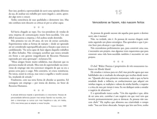 15 
Vencedores se fazem, não nascem feitos 
As pessoas de grande sucesso são aquelas para quem o destino 
sorri, não é mesmo? 
Não, na verdade, não é. As pessoas de sucesso chegam onde 
estão seguindo um plano estratégico. Elas aprendem o que é pre-ciso 
fazer para alcançar o que desejam. 
Nós entendemos perfeitamente que, para construir uma casa, 
é necessário um projeto, mas algumas vezes esquecemos que para 
construir uma vida bem-sucedida também é necessário ter um 
projeto. 
Z Z Z 
O chef Walter Potenza é proprietário de três restaurantes ita-lianos 
35 
em Rhode Island. 
Ele estudou e treinou para ser chef, mas percebe agora que suas 
habilidades são o resultado da educação que recebeu desde meni-no. 
“Quando abri meu primeiro restaurante, tudo o que eu havia 
estudado desde a infância, os conhecimentos que adquiri em 
minhas viagens, as tradições e valores da minha família, o respeito 
e a ética de meu pai vieram à tona. Eu me dediquei então a estudar 
o negócio de alimentos.” 
E o aprendizado nunca acaba. “Um dos segredos é que, além 
de ser uma arte, cozinhar é um negócio em que você tem que 
investir permanentemente para se destacar. As pessoas não nas-cem 
chefs.” Ele explica que alimenta sua criatividade o tempo 
todo: “Sou um leitor obcecado. Sempre que leio um livro, tenho 
fizer isso, perderá a oportunidade de ouvir uma opinião diferente 
da sua, de analisar seu trabalho por outro ângulo e, assim, apren-der 
algo novo e crescer. 
Tenha consciência de suas qualidades e demonstre isto. Mas 
não combata nem descarte as críticas só por se achar capaz. 
Z Z Z 
Ed havia chegado ao topo. Era vice-presidente de vendas de 
uma empresa de comunicações muito bem-sucedida. Um ano 
difícil nocauteou a empresa, e Ed acabou sendo demitido. 
Pela primeira vez em 20 anos, ele teve de enviar currículos. 
Experimentou todas as formas de rejeição – desde ser ignorado 
até ser considerado superqualificado para a função a que estava se 
candidatando. “Eu seria capaz de fazer alguns daqueles trabalhos 
de olhos fechados. Não conseguia acreditar que estava sentado 
em frente a um gerente insignificante de Recursos Humanos 
esperando por uma aprovação”, reclamava Ed. 
“Meus amigos foram muito solidários, mas disseram que eu 
precisava mudar de atitude. Meu tom de superioridade nas entre-vistas 
de emprego não iria convencer ninguém de que eu era a 
pessoa certa para o cargo. Pelo contrário, só criava resistências. 
No início, resisti às críticas, mas venci o orgulho e resolvi escutá-los, 
mudando de atitude.” 
Finalmente, com sua nova forma de abordar as questões, Ed 
conseguiu um emprego – por ironia do destino, no Setor de 
Recursos Humanos. 
Z Z Z 
A atitude defensiva impede o aprendizado e o crescimento. Pessoas de 
personalidade defensiva passam mais tempo falando nas reuniões, ten-dem 
a interromper os outros com mais freqüência e são, em média, 
25% mais lentas para se adaptar a novas funções. 
34 
HAUGEN E LUND, 1999 
 