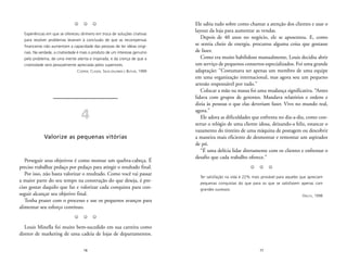 Ele sabia tudo sobre como chamar a atenção dos clientes e usar o 
layout da loja para aumentar as vendas. 
Depois de 40 anos no negócio, ele se aposentou. E, como 
se sentia cheio de energia, procurou alguma coisa que gostasse 
de fazer. 
Como era muito habilidoso manualmente, Louis decidiu abrir 
um serviço de pequenos consertos especializados. Foi uma grande 
adaptação: “Costumava ser apenas um membro de uma equipe 
em uma organização internacional, mas agora sou um pequeno 
artesão responsável por tudo.” 
Colocar a mão na massa foi uma mudança significativa. “Antes 
lidava com grupos de gerentes. Mandava relatórios e ordens e 
dizia às pessoas o que elas deveriam fazer. Vivo no mundo real, 
agora.” 
Ele adora as dificuldades que enfrenta no dia-a-dia, como con-sertar 
o relógio de uma cliente idosa, deixando-a feliz, estancar o 
vazamento do tinteiro de uma máquina de postagem ou descobrir 
a maneira mais eficiente de desmontar e remontar um aspirador 
de pó. 
“É uma delícia lidar diretamente com os clientes e enfrentar o 
desafio que cada trabalho oferece.” 
Z Z Z 
Ter satisfação na vida é 22% mais provável para aqueles que apreciam 
pequenas conquistas do que para os que se satisfazem apenas com 
grandes sucessos. 
17 
ORLICK, 1998 
Z Z Z 
Experiências em que se ofereceu dinheiro em troca de soluções criativas 
para resolver problemas levaram à conclusão de que as recompensas 
financeiras não aumentam a capacidade das pessoas de ter idéias origi-nais. 
Na verdade, a criatividade é mais o produto de um interesse genuíno 
pelo problema, de uma mente atenta e inspirada, e da crença de que a 
criatividade será pessoalmente apreciada pelos superiores. 
COOPER, CLASEN, SILVA-JALONEN E BUTLER, 1999 
4 
Valorize as pequenas vitórias 
Perseguir seus objetivos é como montar um quebra-cabeça. É 
preciso trabalhar pedaço por pedaço para atingir o resultado final. 
Por isso, não basta valorizar o resultado. Como você vai passar 
a maior parte do seu tempo na construção do que deseja, é pre-ciso 
gostar daquilo que faz e valorizar cada conquista para con-seguir 
alcançar seu objetivo final. 
Tenha prazer com o processo e use os pequenos avanços para 
alimentar seu esforço contínuo. 
Z Z Z 
Louis Minella foi muito bem-sucedido em sua carreira como 
diretor de marketing de uma cadeia de lojas de departamentos. 
16 
 