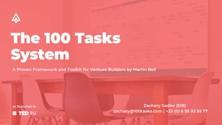 The 100 Tasks
System
A Proven Framework and Toolkit for Venture Builders by Martin Bell
as featured in Zachary Sadler (EIR)
zachary@100tasks.com | +33 (0) 6 95 93 95 77
 