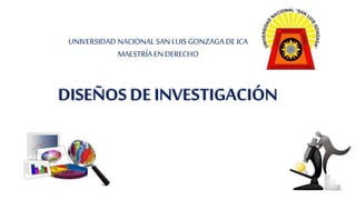 DISEÑOS DE INVESTIGACIÓN
UNIVERSIDAD NACIONAL SAN LUIS GONZAGA DE ICA
MAESTRÍAEN DERECHO
 