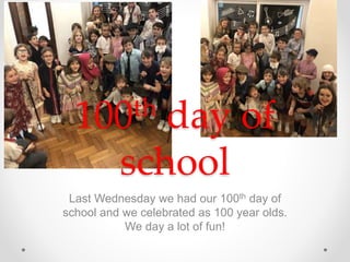Last Wednesday we had our 100th day of
school and we celebrated as 100 year olds.
We day a lot of fun!
100th day of
school
 