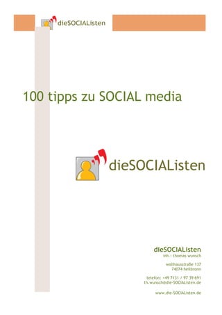 100 tipps zu SOCIAL media




                        dieSOCIAListen
                             inh.: thomas wunsch

                              wollhausstraße 137
                                74074 heilbronn

                    telefon: +49 7131 / 97 39 691
                   th.wunsch@die-SOCIAListen.de

                        www.die-SOCIAListen.de
 