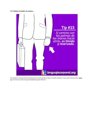 #15: Delatar la timidez al caminar...
Al caminar, la orientación de las palmas de las manos puede ser hacia el muslo (neutral), o hacia atrás (introversión / reser-
va). Así tienes una idea de la personalidad de quien observas.
 