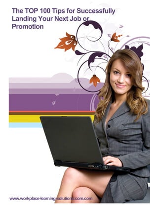The TOP 100 Tips for Successfully
Landing Your Next Job or
Promotion
www.workplace-learning-solutions.com.com
 