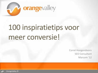 100 inspiratietips voor
  meer conversie!
                     Corné Hoogendoorn
                         SEO Consultant
                            Marcom ‘12




OrangeValley ©
 