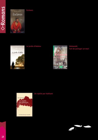 Walaandé, 
l’art de partager un mari 
Djaïli Amadou Amal 
Walaandé, l’art de partager 
un mari met en exergue les 
réalités que vivent au quo-tidien 
les femmes dans un 
ménage polygamique. Ce 
roman est un vibrant témoi-gnage 
de la vie des femmes 
éplorées par des années de 
musellement affectif. 
Un texte qui, autant que possible, balaie les pro-messes 
des lendemains qui chantent par la réalité 
du quotidien maussade, conflictuel, voire drama-tique 
d’un foyer polygamique. 
Ifrikiya • 2010 • 9789956473359 
Le Jardin d’Adalou 
Josette Desclers Abondio 
C’est l’histoire d’un destin 
contrarié, violé par la vio-lence 
de la politique, un 
jardin saccagé par les com-bats. 
Le Jardin d’Adalou se 
déroule en Côte d’Ivoire où 
Esperanza est aux prises 
avec les aléas de l’existence. 
Se doute-t-elle qu’elle fait 
partie des milliers de civils otages de la guerre iti-nérante 
qui a fait rage au Liberia voisin, puis chez 
les voisins du voisin, du fait de la porosité des 
frontières, mais surtout des grands enjeux dans 
cette partie de l’Afrique à l’indépendance factice 
et aux richesses naturelles très convoitées ? 
Les Classiques ivoiriens • 2012 • 9791090625136 
Un reptile par habitant 
Théo Ananissoh 
Narcisse n’aurait vraiment pas dû accourir chez Édith, après l’appel au se-cours 
de celle-ci. Il n’aurait pas vu alors sur le carreau du salon le corps de 
Katouka, et compris qu’il avait partagé la maîtresse d’un homme qui était 
comme le vice-président du pays. Et, bien sûr, il ne se serait pas trouvé ainsi 
pris dans l’engrenage d’une disparition forcément suspecte et même mena-çante... 
La violence comme moyen politique ou moral. Une écriture concise et 
calme, dotée d’un suspense serti d’érotisme. 
Gallimard collection Continents noirs • 2006 • 9782070782949 
14 
Esclaves 
Kangni Alem 
La fiction historique de l’écrivain togolais Kangni Alem débute après 1815 et le congrès 
de Vienne qui voit l’abolition de la traite des Noirs. Dans le royaume de Danhomè, un 
jeune maître des rituels sert avec dévotion son roi et les dieux. Mais son art est impuis-sant 
face à la cupidité des hommes, et en particulier des esclavagistes qui continuent 
à pratiquer le commerce des esclaves, de l’or, de l’ivoire. 
Accusé de complot, le maître des rituels, rebaptisé Miguel, est déporté et vendu au 
Brésil. Il participera à la révolte des Malês, l’un des plus importants soulèvements d’es-claves 
à Bahia en 1835, puisque l’abolition officielle de la traite des Noirs n’a lieu au 
Brésil qu’en 1850. En 1836, il retrouve la terre de ses pères. Un récit bien documenté 
et accessible. 
JC Lattès • 2009 • 9782709633246 
 