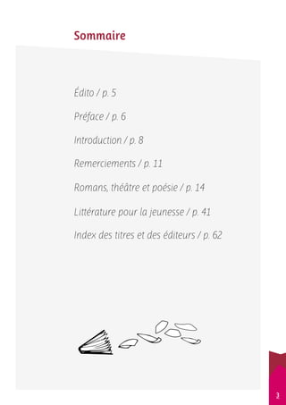 Sommaire 
Édito / p. 5 
Préface / p. 6 
Introduction / p. 8 
Remerciements / p. 11 
Romans, théâtre et poésie / p. 14 
Littérature pour la jeunesse / p. 41 
Index des titres et des éditeurs / p. 62 
3 
 