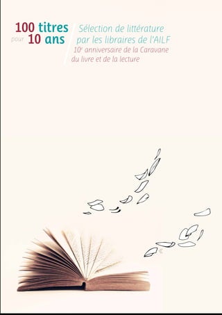 Sélection de littérature 
par les libraires de l’AILF 
10e anniversaire de la Caravane 
du livre et de la lecture 
100 titres 
pour 10 ans 
 