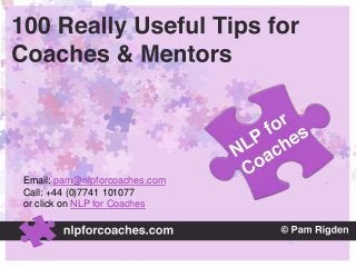 Email: pam@nlpforcoaches.com
Call: +44 (0)7741 101077
or click on NLP for Coaches
 