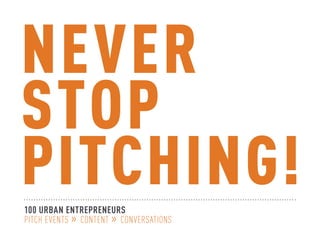 NEVER
STOP
PITCHING!
100 URBAN ENTREPRENEURS
Pitch Events » Content » Conversations
 