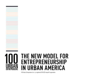 THE NEW MODEL FOR
ENTREPRENEURSHIP
IN URBAN AMERICA
100 Urban Entrepreneurs Inc. is a registered 501(c)(3) nonprofit organization.
 