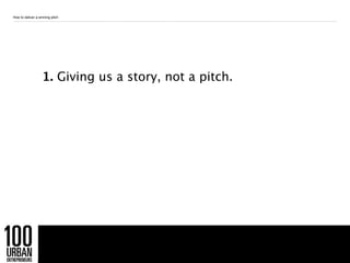 How to deliver a winning pitch




                   1. Giving us a story, not a pitch.




                             ...