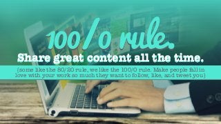 Share great content all the time.
100/0rule.
{some like the 80/20 rule, we like the 100/0 rule. Make people fall in
love w...