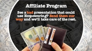 See a bad presentation that could
use Empowering? Send them our
way and we’ll take care of the rest.
Affiliate Program
 