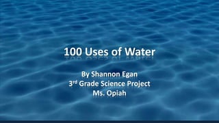100 Uses of Water
By Shannon Egan
3rd Grade Science Project
Ms. Opiah

 