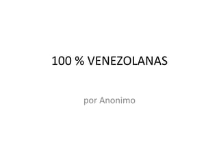 100 % VENEZOLANAS por Anonimo 