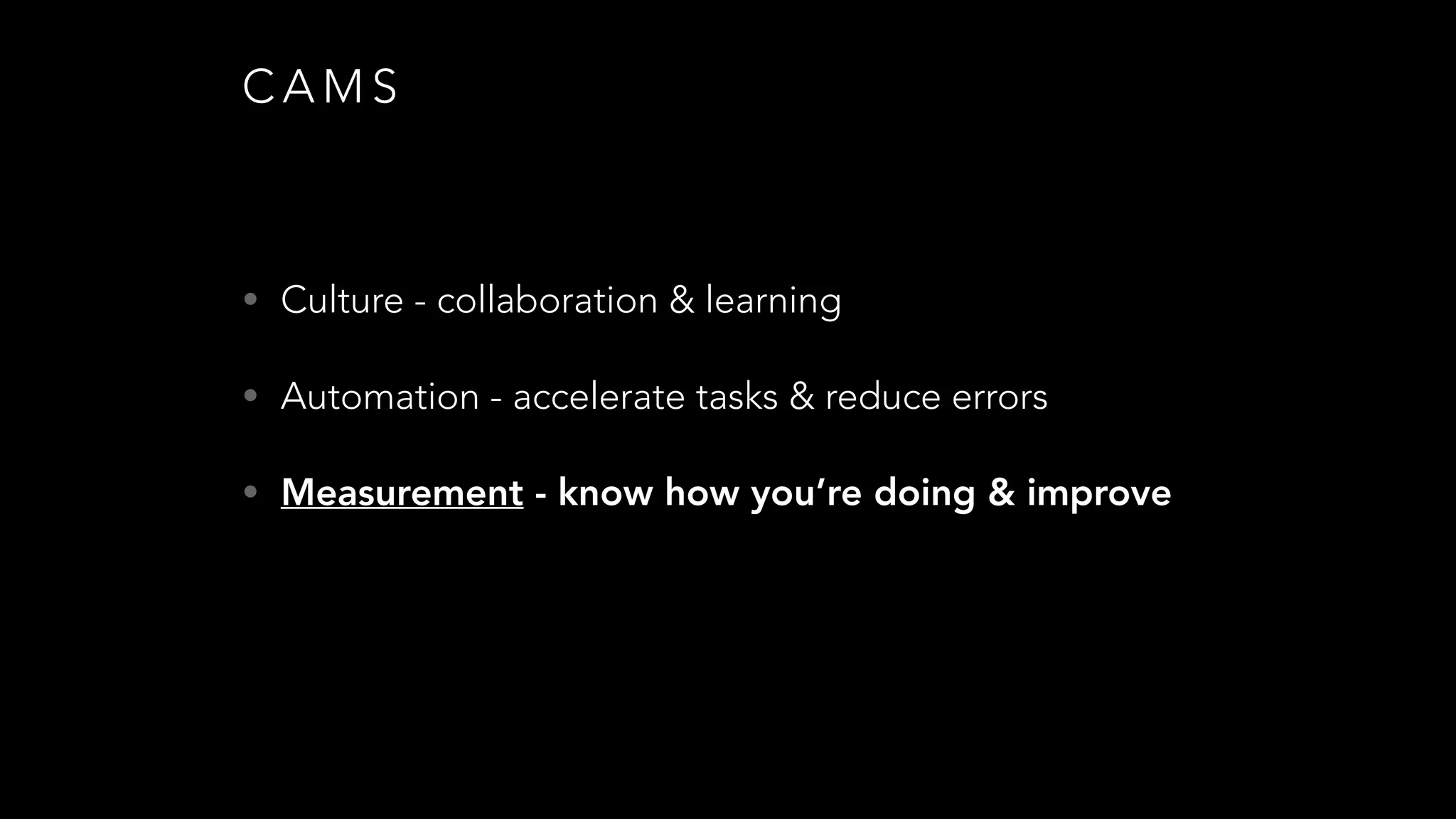 C A M S
• Culture - collaboration & learning
• Automation - accelerate tasks & reduce errors
• Measurement - know how you’re doing & improve
 