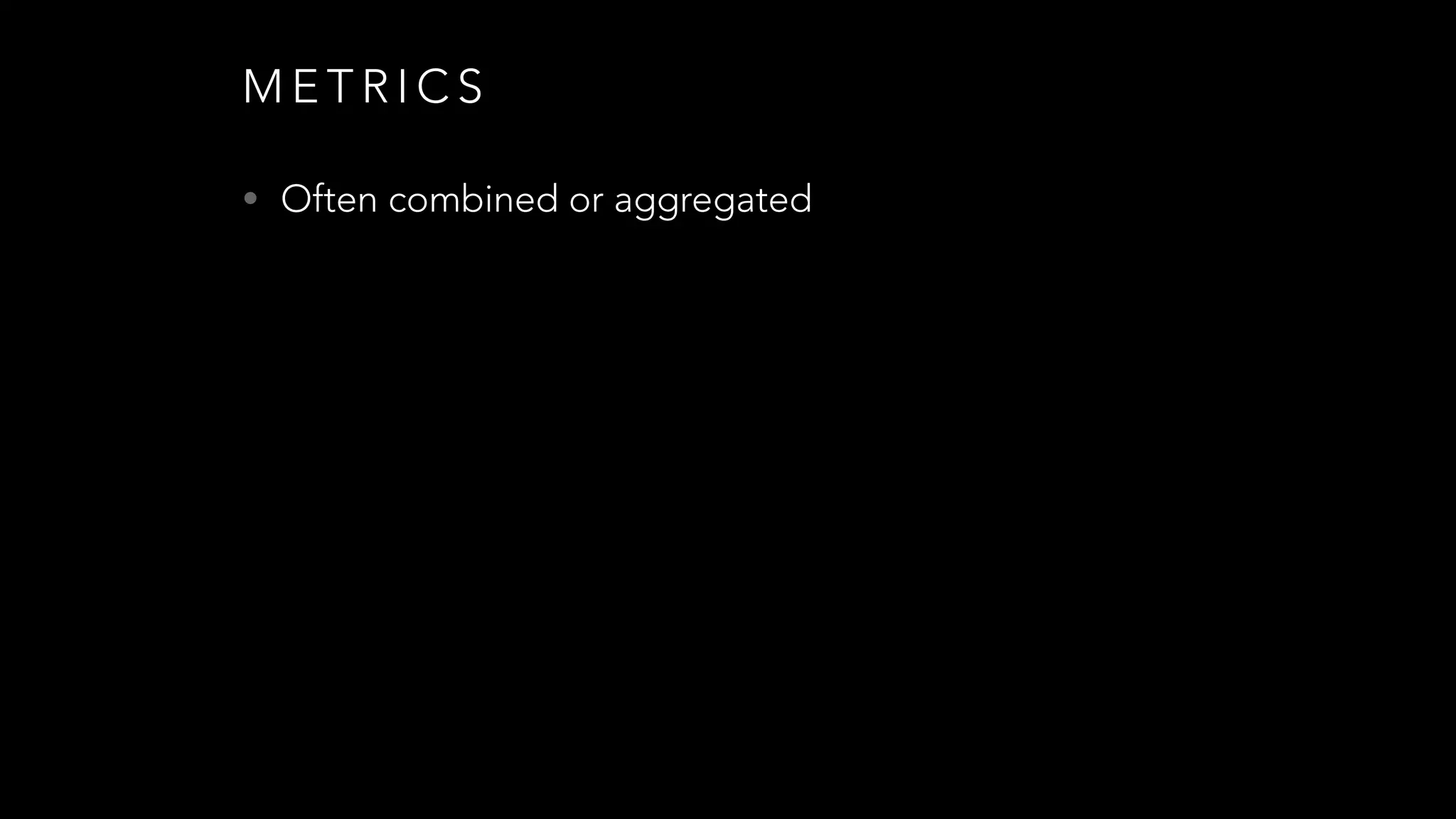 M E T R I C S
• Often combined or aggregated
 