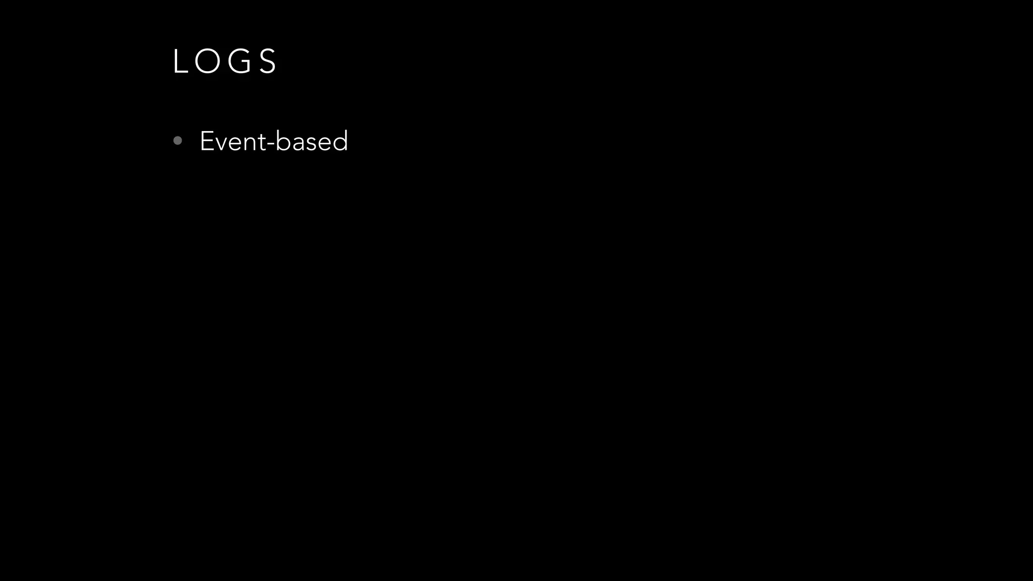 L O G S
• Event-based
 