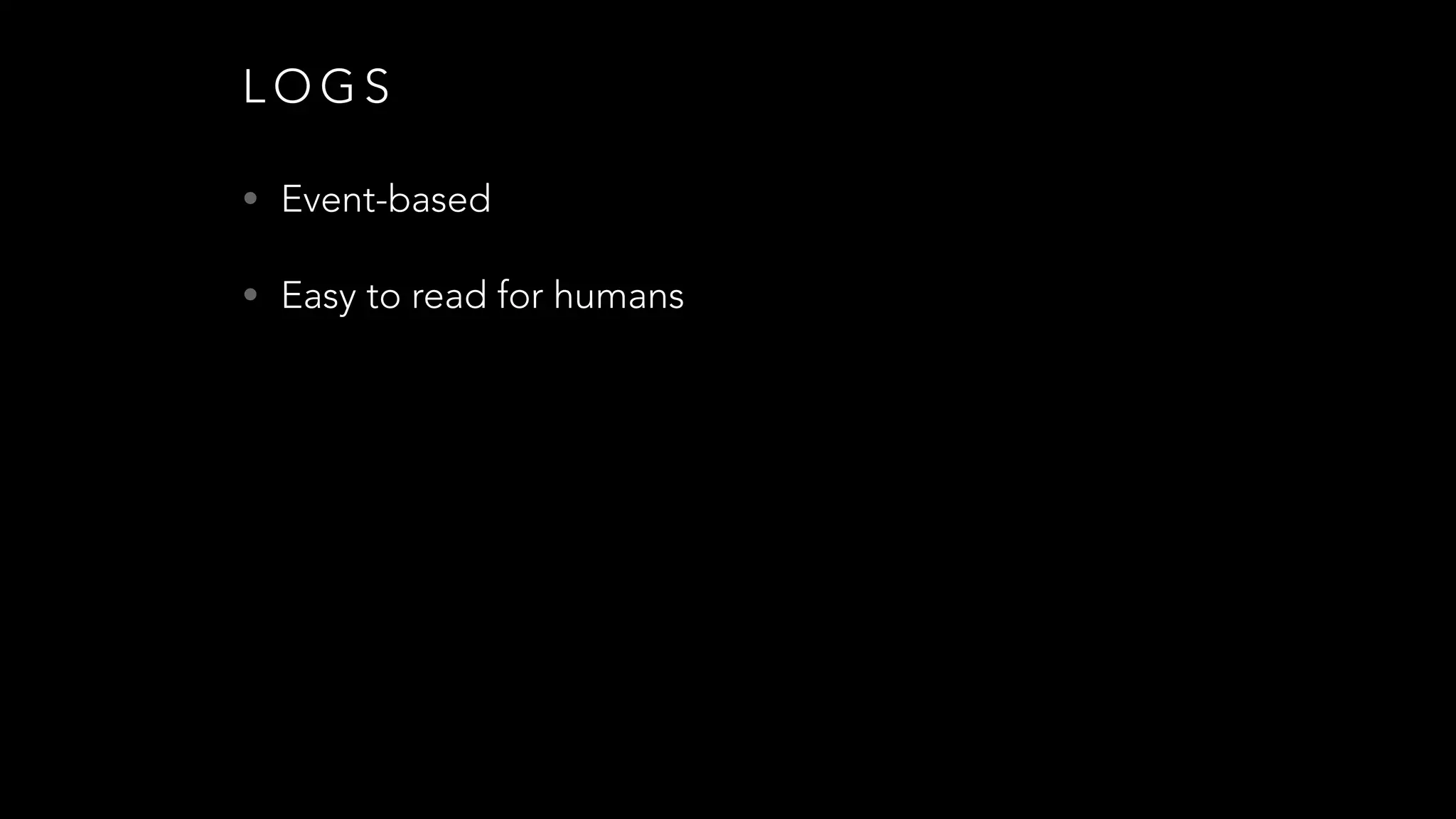 L O G S
• Event-based
• Easy to read for humans
 