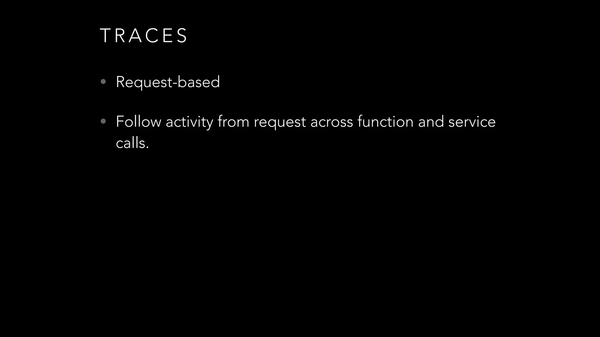 T R A C E S
• Request-based
• Follow activity from request across function and service
calls.
 
