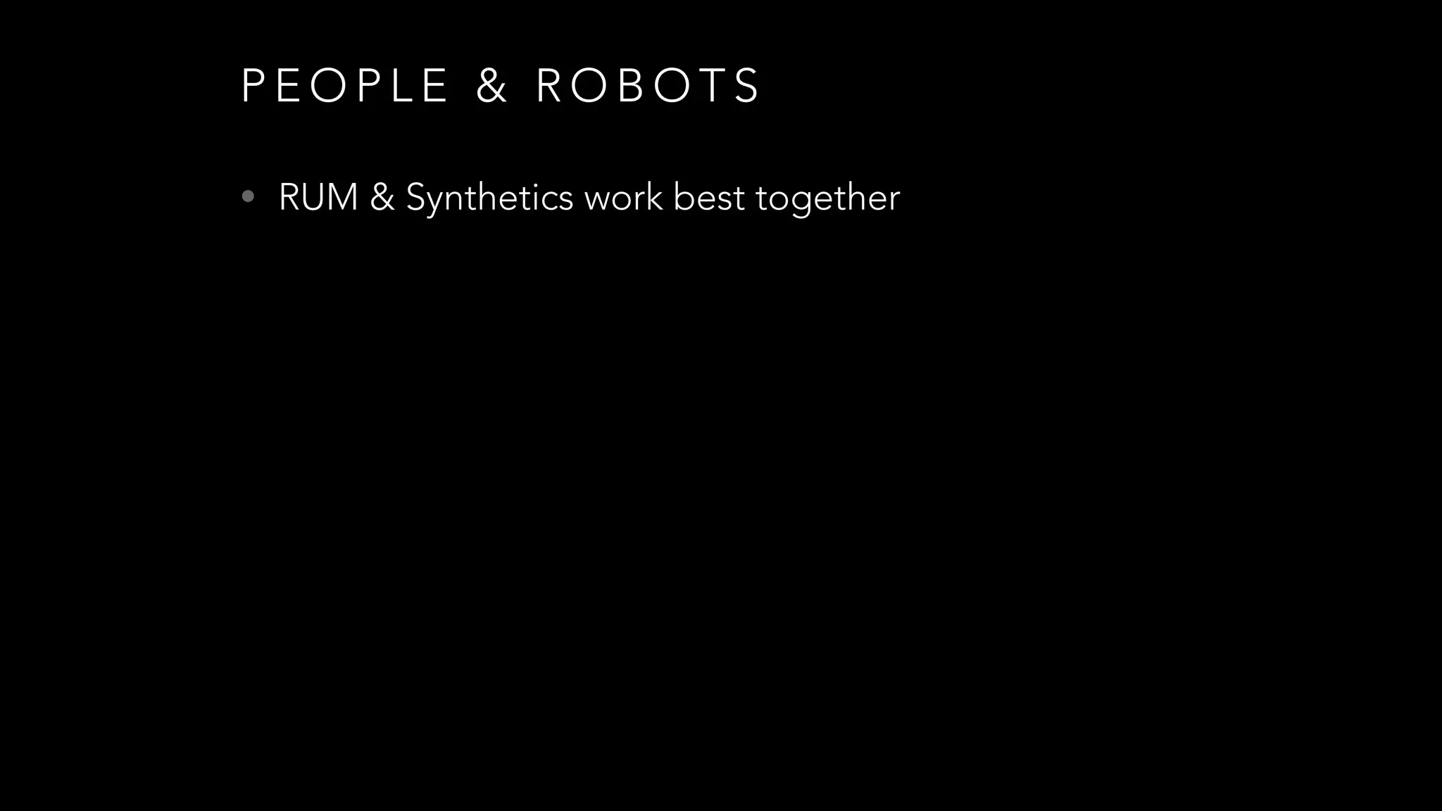 P E O P L E & R O B O T S
• RUM & Synthetics work best together
 