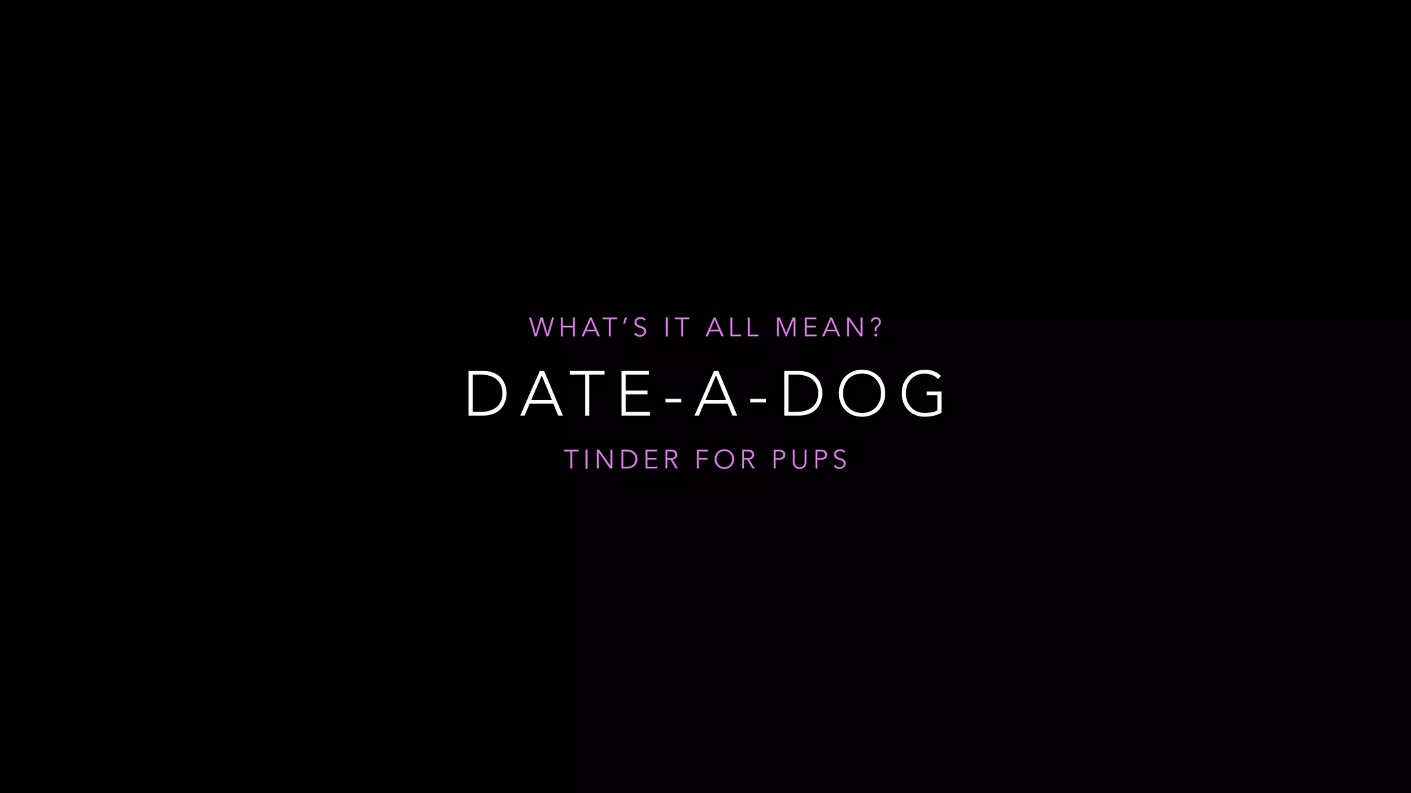 D AT E - A - D O G
W H AT ’ S I T A L L M E A N ?
T I N D E R F O R P U P S
 