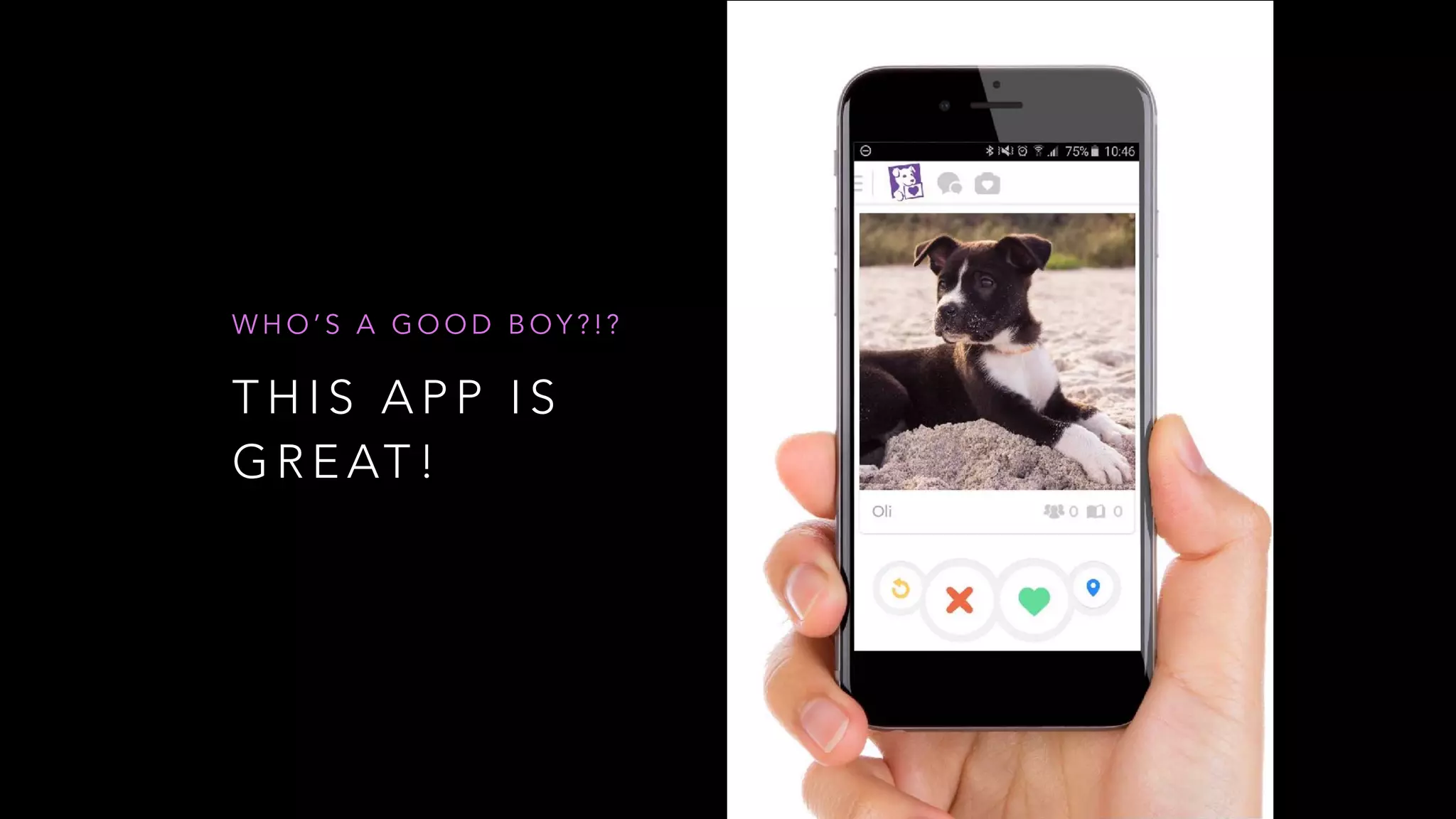 T H I S A P P I S
G R E AT !
W H O ’ S A G O O D B O Y ? ! ?
 