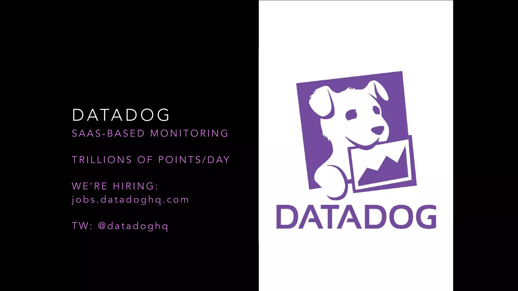 D ATA D O G
S A A S - B A S E D M O N I T O R I N G
T R I L L I O N S O F P O I N T S / D AY
W E ’ R E H I R I N G :
j o b s . d a t a d o g h q . c o m
T W: @ d a t a d o g h q
 