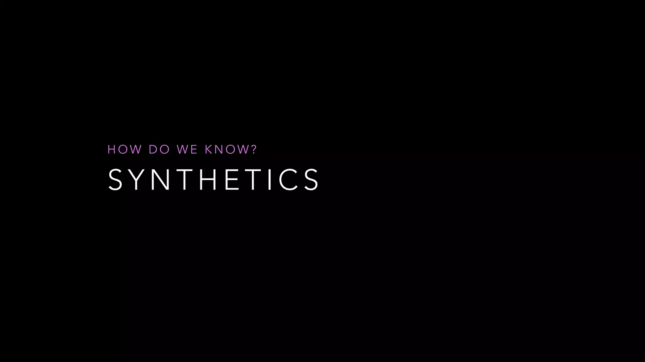 S Y N T H E T I C S
H O W D O W E K N O W ?
 