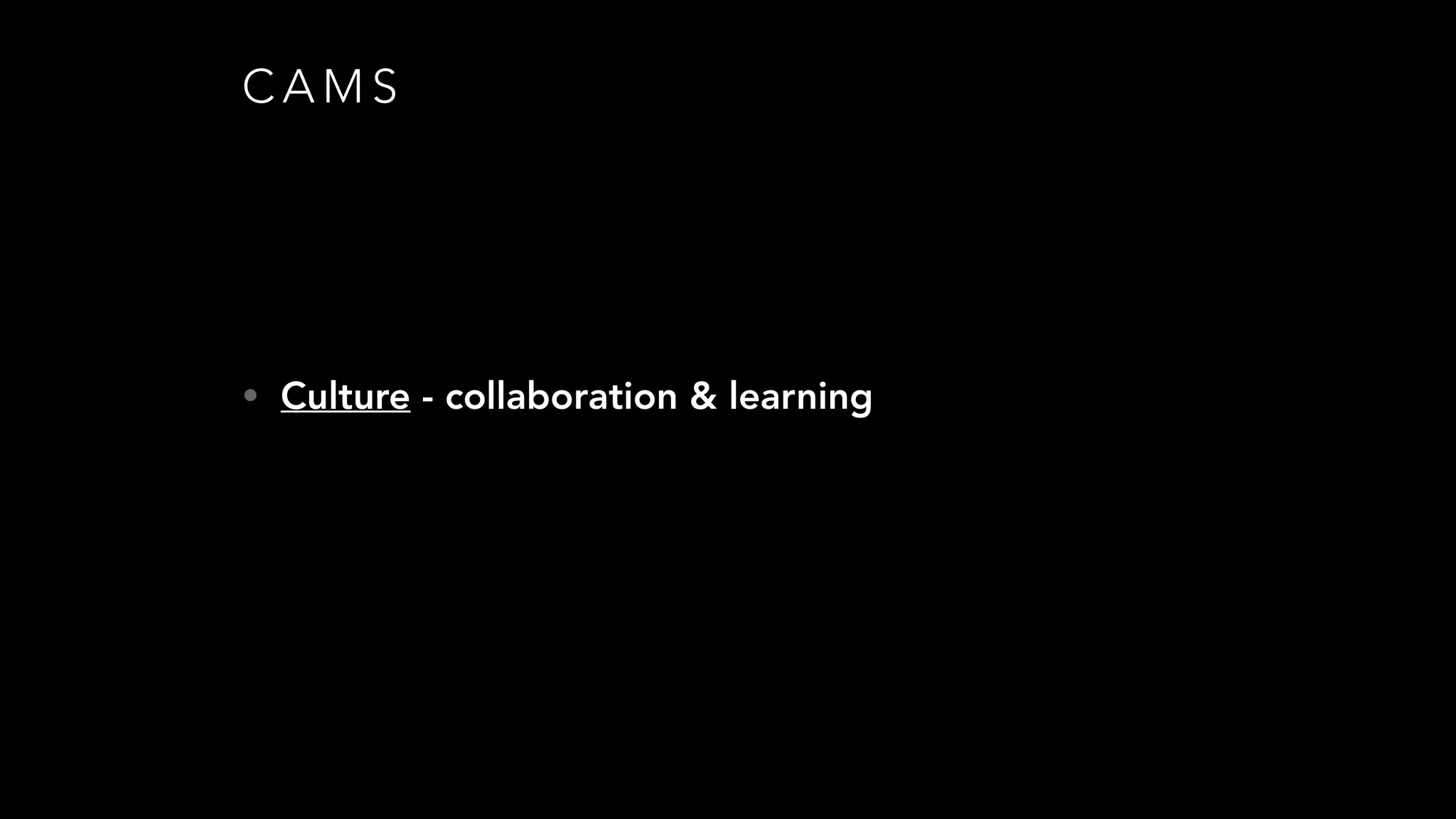 C A M S
• Culture - collaboration & learning
 