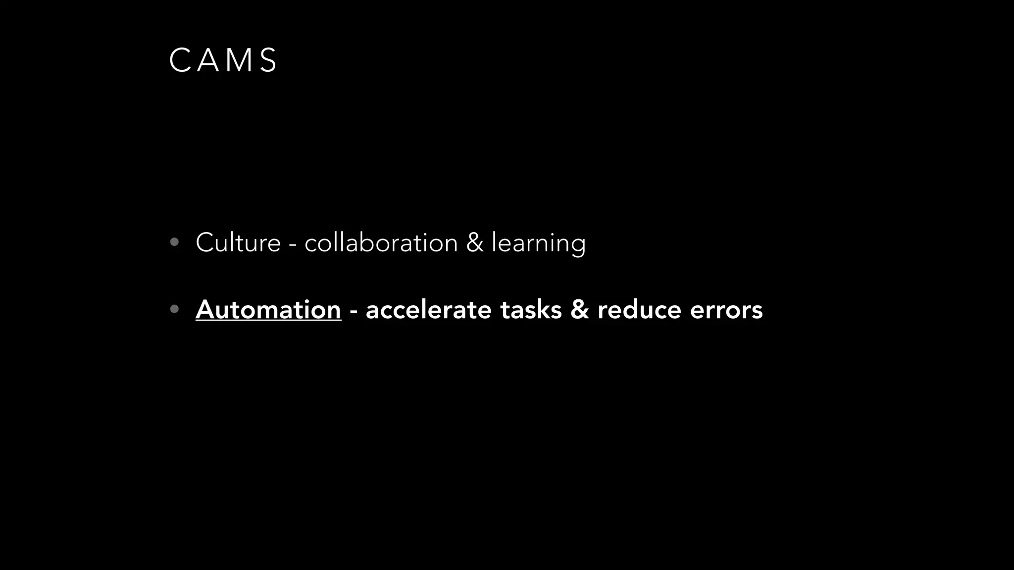 C A M S
• Culture - collaboration & learning
• Automation - accelerate tasks & reduce errors
 