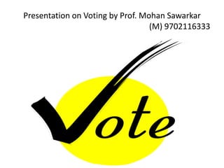 Presentation on Voting by Prof. Mohan Sawarkar
                                  (M) 9702116333
 