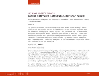 ChangeThis




                               100 Ways to succeed #24:
                               AgendA-notetAker-notes Publisher “sPin” Power!
                               He/She who writes the Agenda and Summary Doc (innocently called “Meeting Notes”) wields
                               ... Incredible Power!

                               Believe it!

                               The question is innocent, “What should we cover at the Weekly Review Meeting?” The re-
                               sponse is not. The “agenda” is in and of itself a Group “To-Do” list. (More important than
                               any pretentious “strategic plan.”) And: A “To-Don’t” list. (What’s left off ... to the Supreme
                               Annoyance of many Power Players.) Moreover, some stuff will be at the Top ... some at the
                               bottom (and probably won’t get covered, or be given short shrift). Hence a “mere” agenda
                               Establishes & Determines the Group Conversation for, say, the week, or even the Quarter.
                               And ... the lovely catch ... concocting the Agenda by soliciting members is typically a “crappy
                               task,” unwanted by one and (almost) all.

                               My message: GRAB IT!

                               (And chortle as you do.)

                               Of at least as much importance is the grubby-demeaning “Notetaker” (and Publisher thereof)
                               task. Talk about ... UNVARNISHED POWER! Everybody is so damn busy preening, interrupt-
                               ing, bullheadedly pushing their pet peeve, etc ... that they seldom hear what actually goes
                               on. Only the meek & quiet Notetaker knows the story; and long after the participants have
                               washed the memory of the meeting clean from their crowded lives, the Notetaker’s Summary
                               comes along explaining what transpired ... Carefully Edited.

                               You get my drift, I presume. The “powerless” soul who agrees to “develop the agenda,” “take
                               the notes,” and “publish the notes” ... may just be the ... TRUE POWER PLAYER!




| iss. 14.03 | i | U |   x   |+|     Send this to a friend. CLICK HERE.                                             h 43/65 f
 