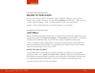 ChangeThis




                               100 WAYS TO SUCCEED #46:
                               MELDED TO YOUR CLIENT!
                               Are you “one with your client”? To succeed—make a Dramatic Diﬀerence—you must be.
                               Answer, if this sounds “too much”: You must ﬁnd something to do that you ... LOVE. If you are
                               “in love,” then the odds go ... WAY ... up that youʼll be “as one” with your Client/s.

                               (Hmmm. Is there Something above “Lovemark”? Namely, “as one with”?)


                               100 WAYS TO SUCCEED #47:
                               JUST DRILL!
                               Was on the treadmill yesterday. (Hey, it was -5F outside.) My straining eye caught the cover of
                               a book Iʼd surveyed for In Search of Excellence ; itʼs The Hunters, by John Masters, a successful
                               Canadian O & G wildcatter. Here are some of the excerpts I underlined 25 years ago:

                               “This is so simple it sounds stupid, but it is amazing how few oil people really understand
                               that you only ﬁnd oil if you drill wells. You may think youʼre ﬁnding it when youʼre drawing
                               maps and studying logs, but you have to drill.”

                               NB: BUT YOU HAVE TO DRILL!

                               “I donʼt know what it is that makes an oil ﬁnder. But while I canʼt deﬁne it, I can generally
                               recognize it when I see it. Mostly, it’s attitude. Focus. Intensity. It seems to be associated with a
                               ﬁerce desire to know everything, to rub your nose in every piece of information. And yet there
                               is a playfulness about the expert ﬁnders. A sense of fun. Beware of the too serious man.”

                               “A really new idea at ﬁrst has only one believer.”




| iss. 14.03 | i | U |   X   |+|    Every one of our manifestos is free. SEE THE REST OF THEM.                            h 61/65 f
 
