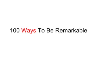 100  Ways  To Be Remarkable 