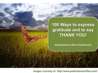 100 Ways to express
gratitude and to say
THANK YOU!
Developed by Alina Dashkevich
Images courtesy of http://www.publicdomainfiles.com/
 