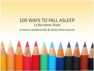 100 WAYS TO FALL ASLEEP
           La Barretina Team
Cristina Caballero-Ros & Sònia Ortiz-Guarch
 