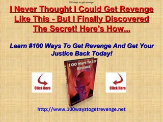 100 ways to get revenge  I Never Thought I Could Get Revenge Like This - But I Finally Discovered The Secret! Here's How...   Learn #100 Ways To Get Revenge And Get Your Justice Back Today! http:// www.100waystogetrevenge.net 