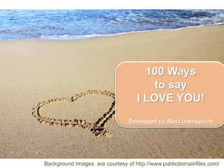 100 Ways
to say
I LOVE YOU!
Developed by Alina Dashkevich
Background Images are courtesy of http://www.publicdomainfiles.com/
 