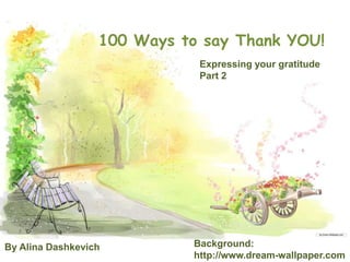 Expressing your gratitude
Part 2
100 Ways to say Thank YOU!
By Alina Dashkevich Background:
http://www.dream-wallpaper.com
 