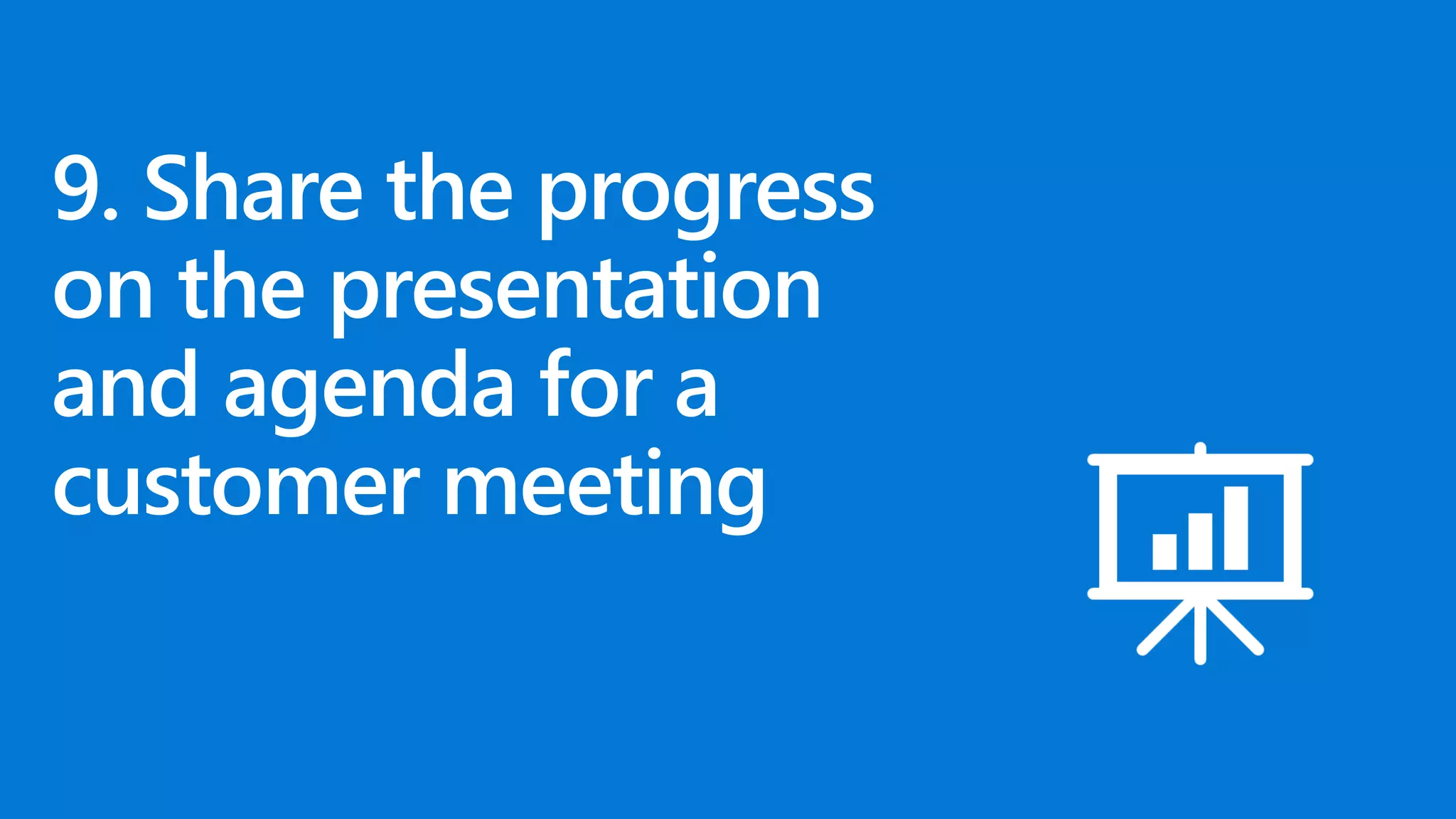 9. Share the progress
on the presentation
and agenda for a
customer meeting
 