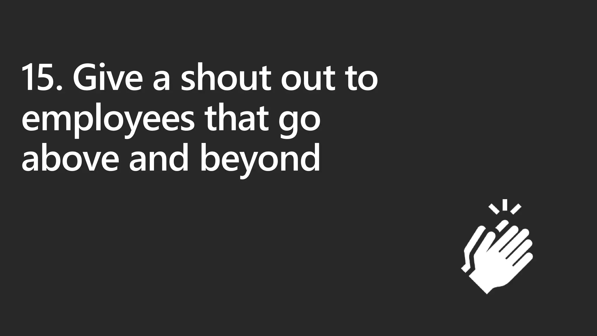 15. Give a shout out to
employees that go
above and beyond
 