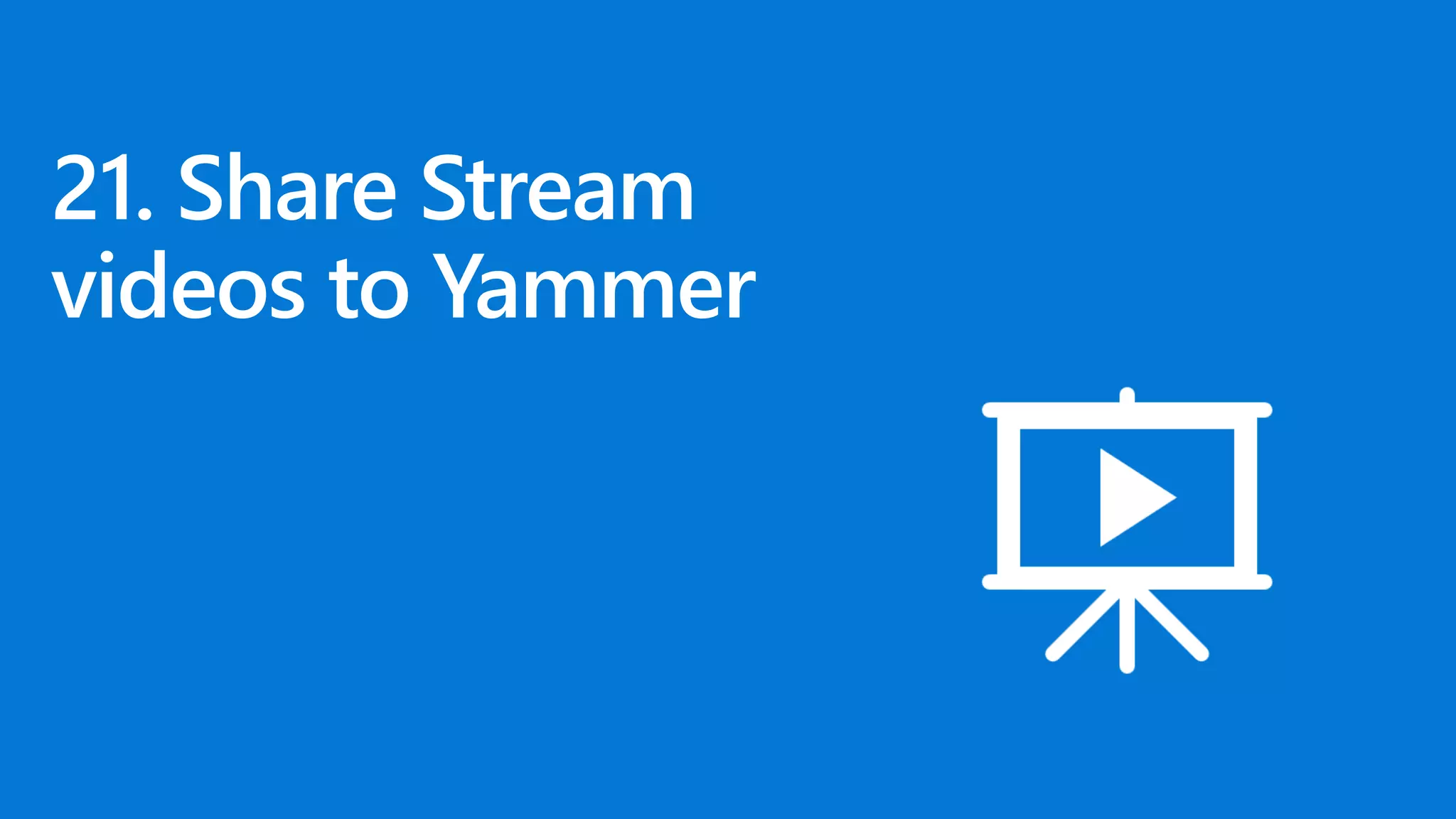 21. Share Stream
videos to Yammer
 