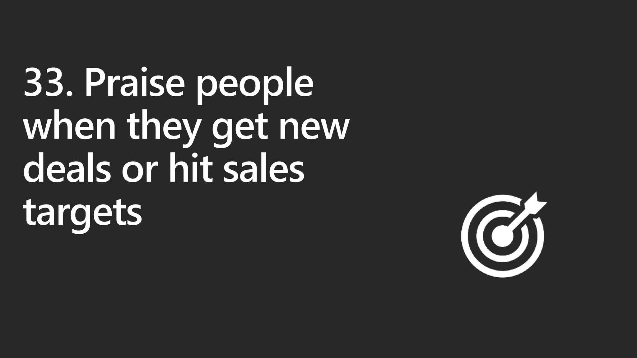 33. Praise people
when they get new
deals or hit sales
targets
 